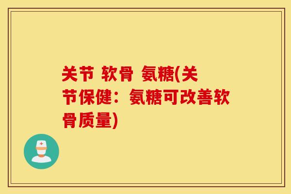 关节 软骨 氨糖(关节保健:氨糖可改善软骨质量) 关节 软骨 氨糖(关节保健:氨糖可改善软骨质量)