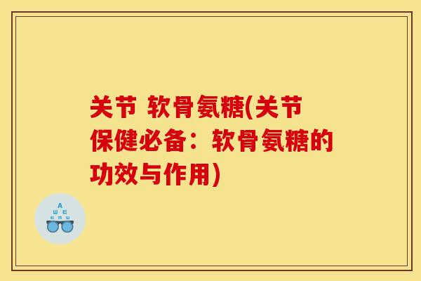 关节 软骨氨糖(关节保健必备：软骨氨糖的功效与作用)