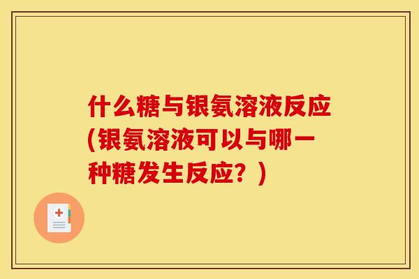 什么糖与银氨溶液反应(银氨溶液可以与哪一种糖发生反应？)