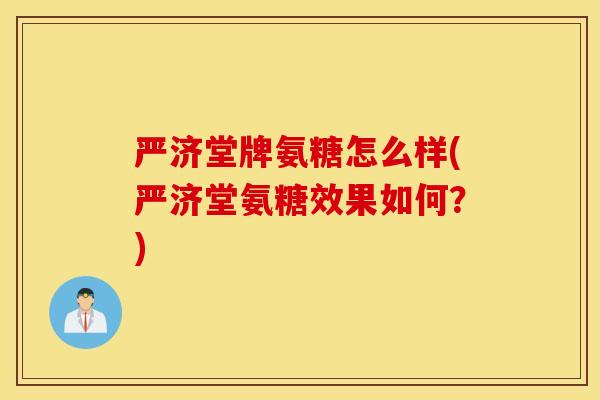严济堂牌氨糖怎么样(严济堂氨糖效果如何？)