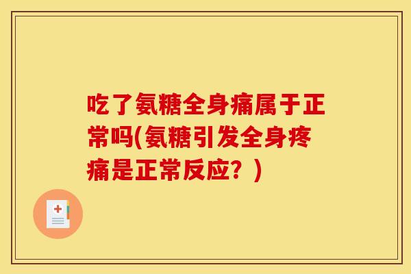 吃了氨糖全身痛属于正常吗(氨糖引发全身疼痛是正常反应？)