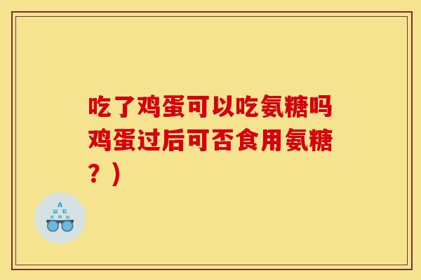 吃了鸡蛋可以吃氨糖吗鸡蛋过后可否食用氨糖？)