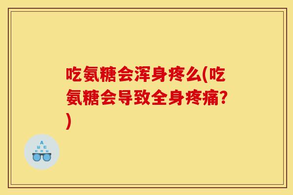 吃氨糖会浑身疼么(吃氨糖会导致全身疼痛？)