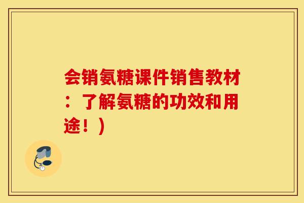 会销氨糖课件销售教材：了解氨糖的功效和用途！)