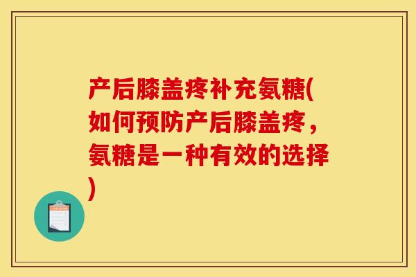 产后膝盖疼补充氨糖(如何预防产后膝盖疼，氨糖是一种有效的选择)