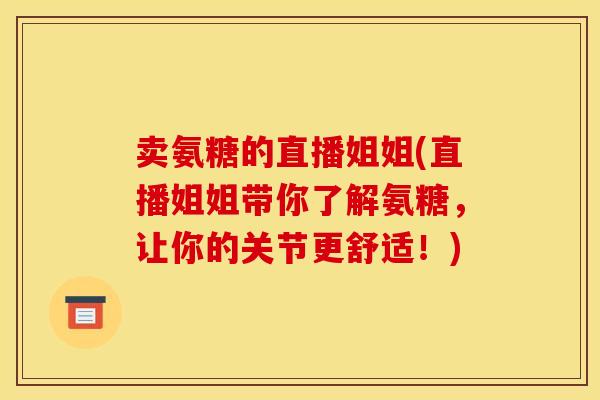 卖氨糖的直播姐姐(直播姐姐带你了解氨糖，让你的关节更舒适！)