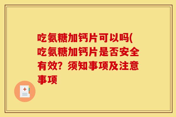 吃氨糖加钙片可以吗(吃氨糖加钙片是否安全有效？须知事项及注意事项