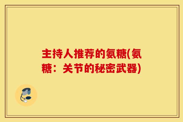 主持人推荐的氨糖(氨糖：关节的秘密武器)