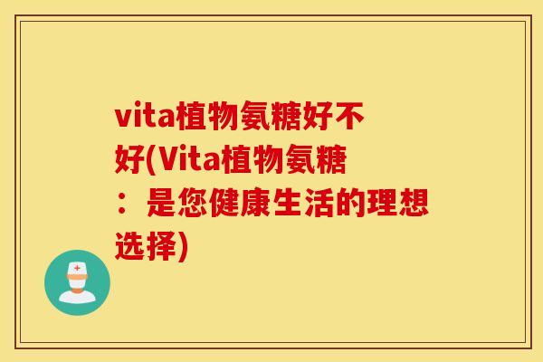 vita植物氨糖好不好(Vita植物氨糖：是您健康生活的理想选择)