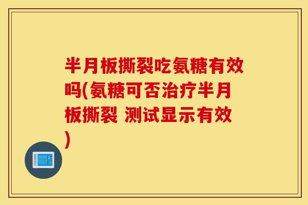 半月板撕裂吃氨糖有效吗(氨糖可否治疗半月板撕裂 测试显示有效)