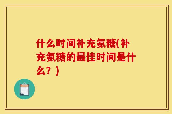 什么时间补充氨糖(补充氨糖的最佳时间是什么？)
