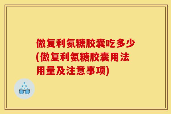 傲复利氨糖胶囊吃多少(傲复利氨糖胶囊用法用量及注意事项)