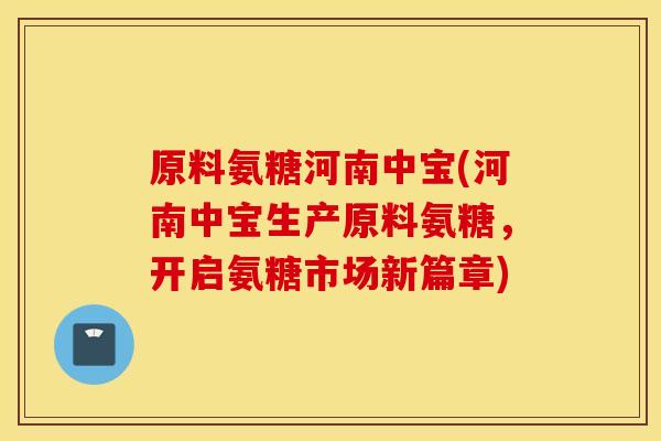 原料氨糖河南中宝(河南中宝生产原料氨糖，开启氨糖市场新篇章)