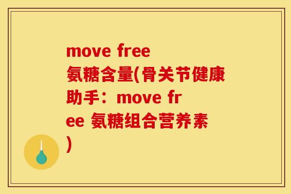 move free 氨糖含量(骨关节健康助手:move free 氨糖组合营养素) move free 氨糖含量(骨关节健康助手:move free 氨糖组合营养素)