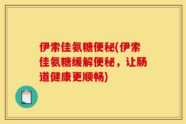伊索佳氨糖便秘(伊索佳氨糖缓解便秘，让肠道健康更顺畅)