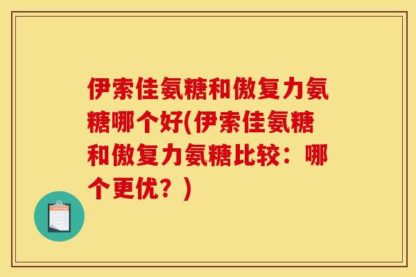 伊索佳氨糖和傲复力氨糖哪个好(伊索佳氨糖和傲复力氨糖比较：哪个更优？)