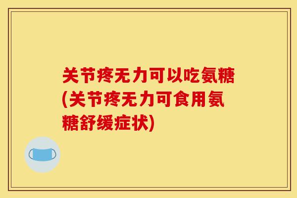 关节疼无力可以吃氨糖(关节疼无力可食用氨糖舒缓症状)