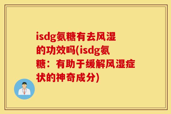 isdg氨糖有去风湿的功效吗(isdg氨糖：有助于缓解风湿症状的神奇成分)