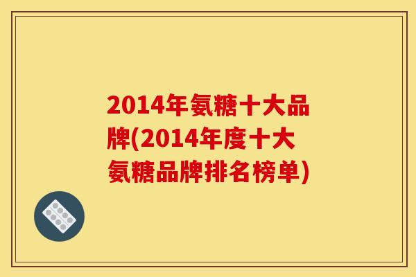 2014年氨糖十大品牌(2014年度十大氨糖品牌排名榜单)