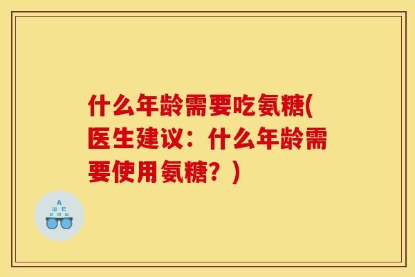 什么年龄需要吃氨糖(医生建议：什么年龄需要使用氨糖？)