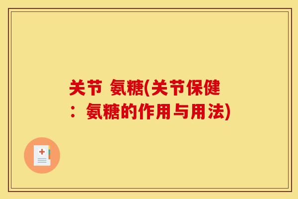 关节 氨糖(关节保健：氨糖的作用与用法)