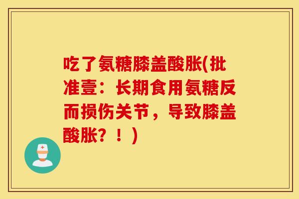 吃了氨糖膝盖酸胀(批准壹：长期食用氨糖反而损伤关节，导致膝盖酸胀？！)