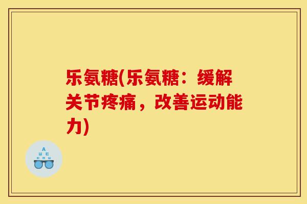乐氨糖(乐氨糖：缓解关节疼痛，改善运动能力)