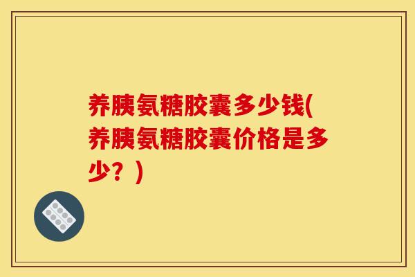 养胰氨糖胶囊多少钱(养胰氨糖胶囊价格是多少？)