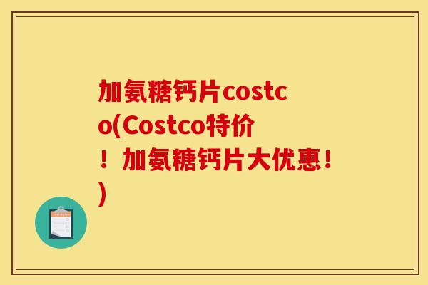 加氨糖钙片costco(Costco特价！加氨糖钙片大优惠！)
