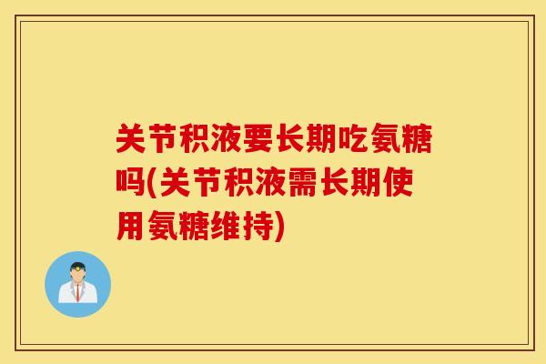 关节积液要长期吃氨糖吗(关节积液需长期使用氨糖维持)
