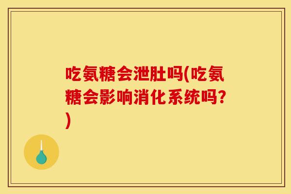 吃氨糖会泄肚吗(吃氨糖会影响消化系统吗?) 吃氨糖会泄肚吗(吃氨糖会影响消化系统吗?)