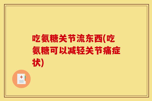 吃氨糖关节流东西(吃氨糖可以减轻关节痛症状)