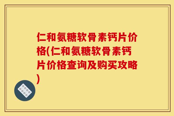 仁和氨糖软骨素钙片价格(仁和氨糖软骨素钙片价格查询及购买攻略) 仁和氨糖软骨素钙片价格(仁和氨糖软骨素钙片价格查询及购买攻略)