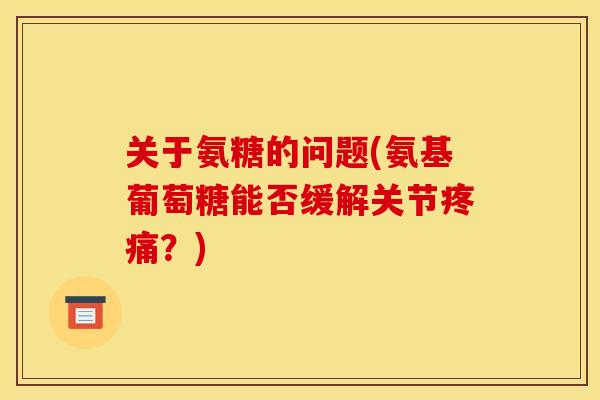关于氨糖的问题(氨基葡萄糖能否缓解关节疼痛？)