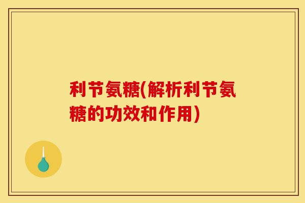 利节氨糖(解析利节氨糖的功效和作用)