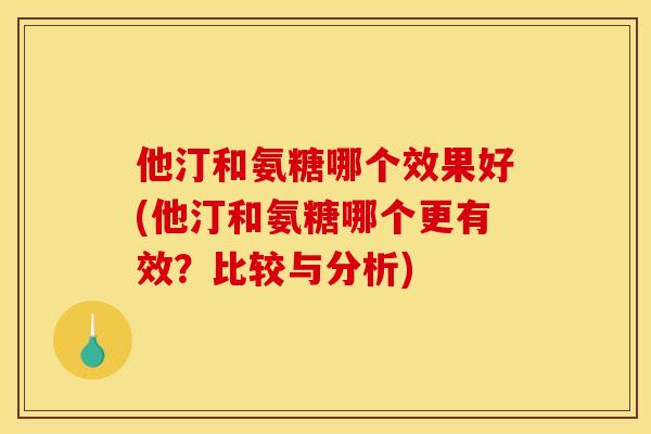 他汀和氨糖哪个效果好(他汀和氨糖哪个更有效？比较与分析)