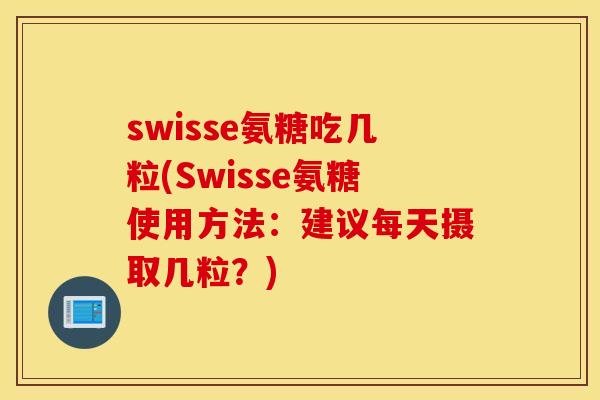 swisse氨糖吃几粒(Swisse氨糖使用方法：建议每天摄取几粒？)