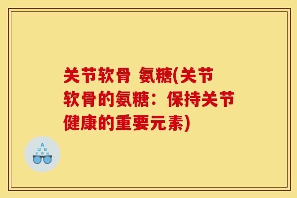 关节软骨 氨糖(关节软骨的氨糖：保持关节健康的重要元素)