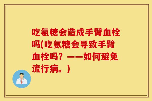 吃氨糖会造成手臂血栓吗(吃氨糖会导致手臂血栓吗？——如何避免流行病。)