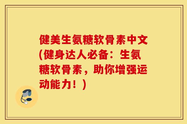 健美生氨糖软骨素中文(健身达人必备：生氨糖软骨素，助你增强运动能力！)