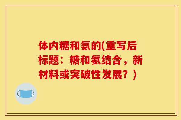 体内糖和氨的(重写后标题：糖和氨结合，新材料或突破性发展？)