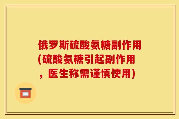 俄罗斯硫酸氨糖副作用(硫酸氨糖引起副作用，医生称需谨慎使用)