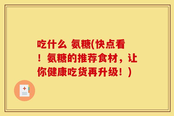 吃什么 氨糖(快点看！氨糖的推荐食材，让你健康吃货再升级！)