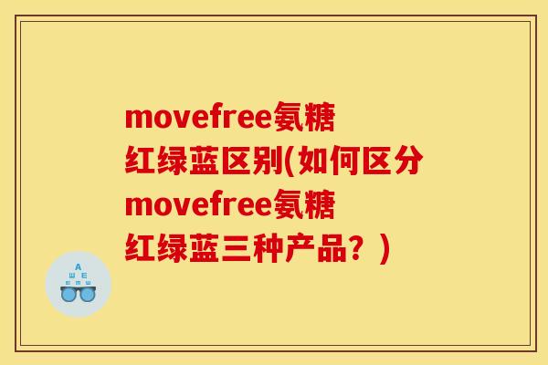 movefree氨糖红绿蓝区别(如何区分movefree氨糖红绿蓝三种产品？)