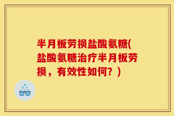 半月板劳损盐酸氨糖(盐酸氨糖治疗半月板劳损，有效性如何？)