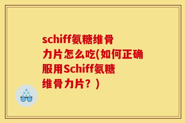 schiff氨糖维骨力片怎么吃(如何正确服用Schiff氨糖维骨力片?) schiff氨糖维骨力片怎么吃(如何正确服用Schiff氨糖维骨力片?)