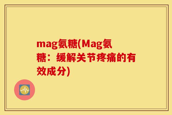 mag氨糖(Mag氨糖：缓解关节疼痛的有效成分)