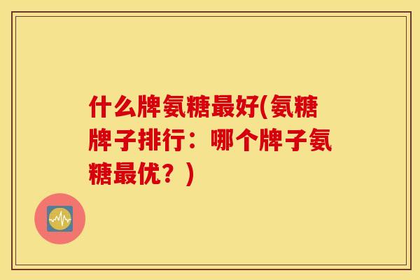什么牌氨糖最好(氨糖牌子排行：哪个牌子氨糖最优？)