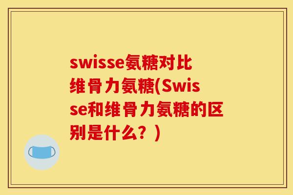 swisse氨糖对比维骨力氨糖(Swisse和维骨力氨糖的区别是什么？)