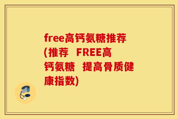 free高钙氨糖推荐(推荐 FREE高钙氨糖 提高骨质健康指数) free高钙氨糖推荐(推荐 FREE高钙氨糖 提高骨质健康指数)